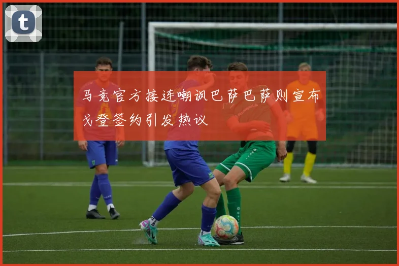 马竞官方接连嘲讽巴萨巴萨则宣布戈登签约引发热议