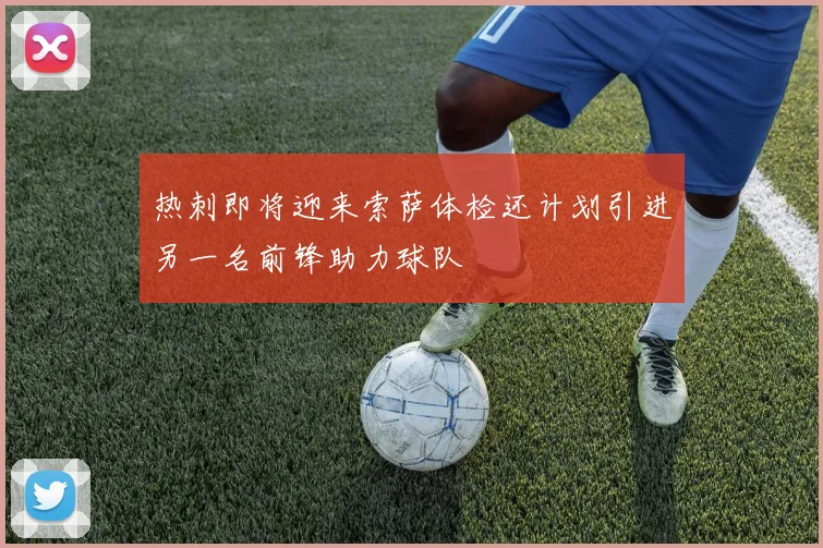 热刺即将迎来索萨体检还计划引进另一名前锋助力球队