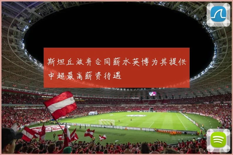 斯坦丘放弃合同薪水英博为其提供中超最高薪资待遇