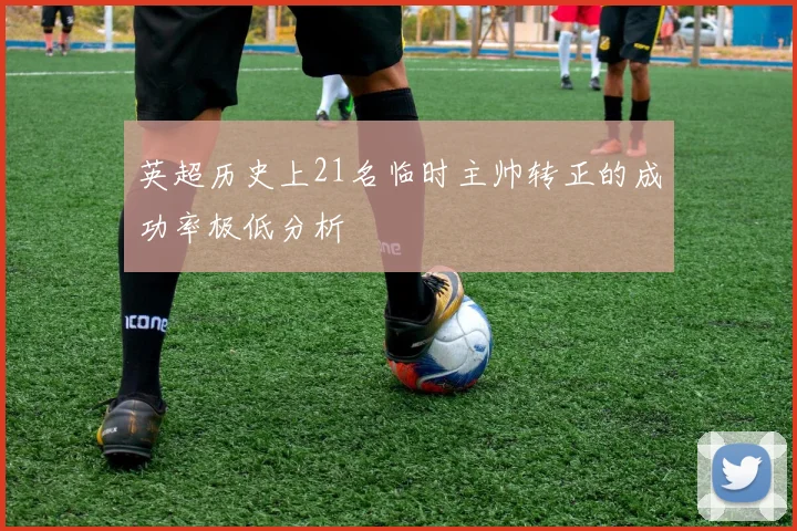 英超历史上21名临时主帅转正的成功率极低分析