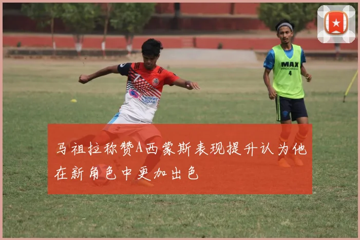 马祖拉称赞A西蒙斯表现提升认为他在新角色中更加出色