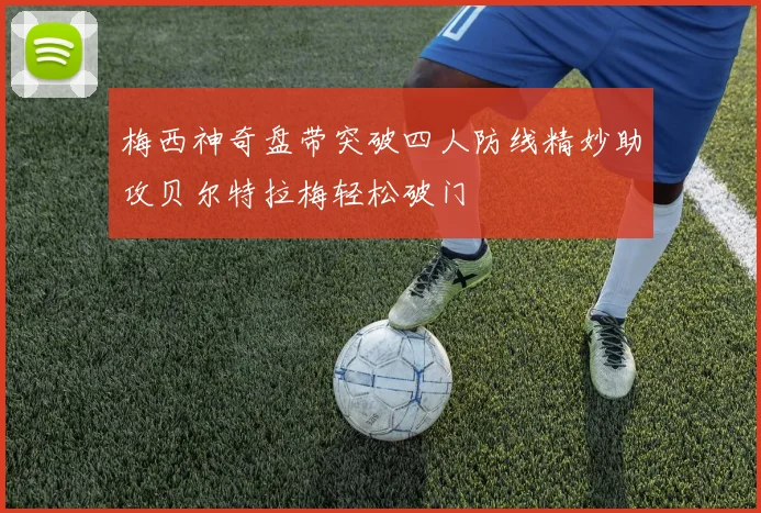 梅西神奇盘带突破四人防线精妙助攻贝尔特拉梅轻松破门
