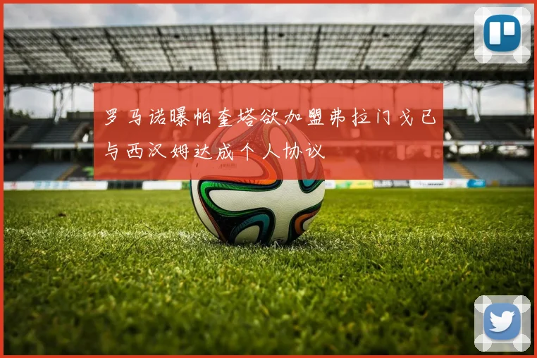 罗马诺曝帕奎塔欲加盟弗拉门戈已与西汉姆达成个人协议