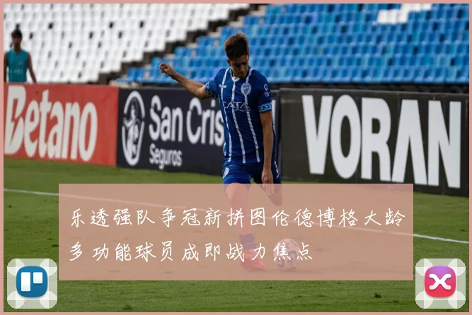 乐透强队争冠新拼图伦德博格大龄多功能球员成即战力焦点