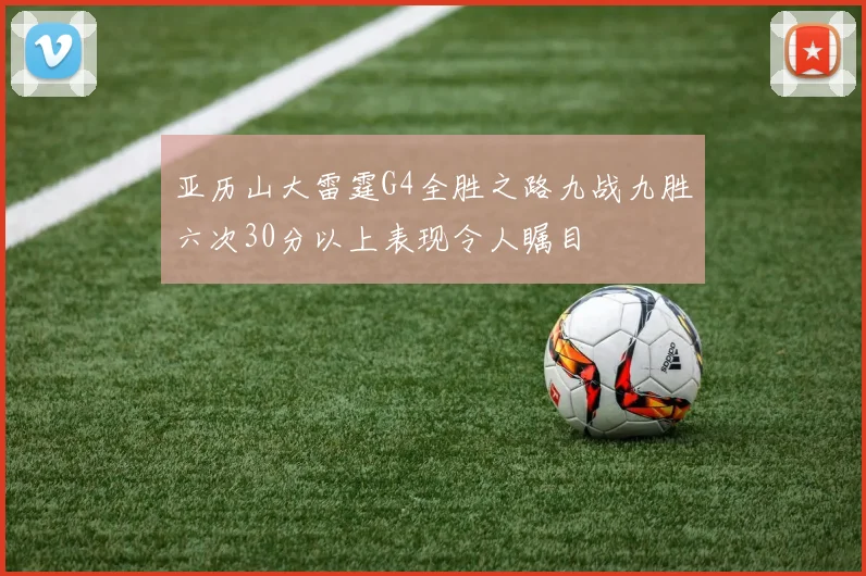 亚历山大雷霆G4全胜之路九战九胜六次30分以上表现令人瞩目