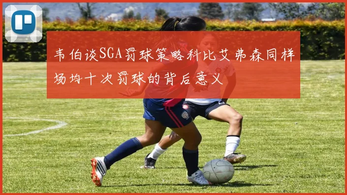 韦伯谈SGA罚球策略科比艾弗森同样场均十次罚球的背后意义