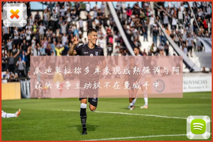 瓜迪奥拉称多库表现成熟强调与阿森纳竞争主动权不在曼城手中