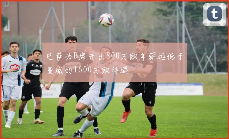 巴萨为B席开出800万欧年薪远低于曼城的1600万欧待遇
