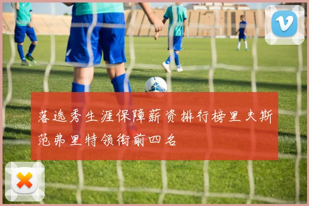 落选秀生涯保障薪资排行榜里夫斯范弗里特领衔前四名