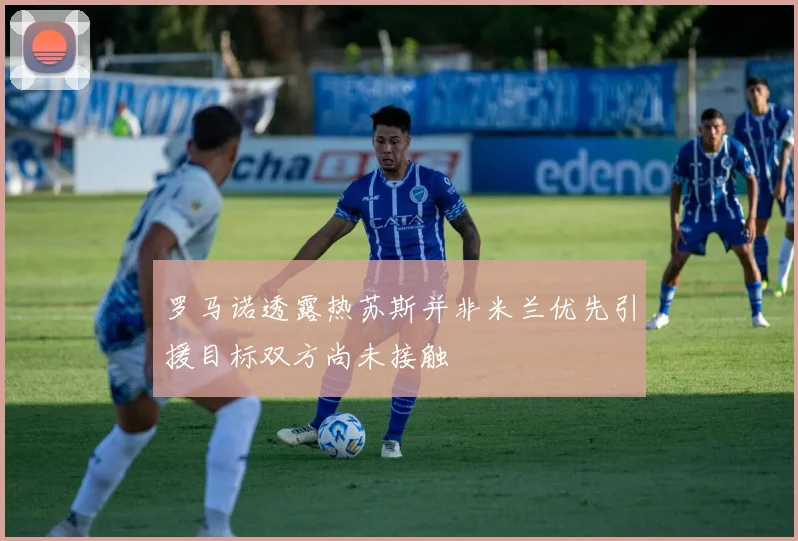 罗马诺透露热苏斯并非米兰优先引援目标双方尚未接触
